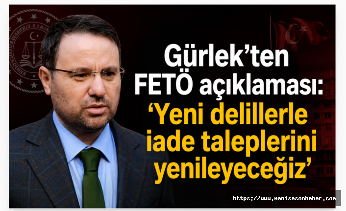 Gürlek'ten FETÖ Açıklaması: “Yeni Delillerle İade Taleplerini Yenileyeceğiz”