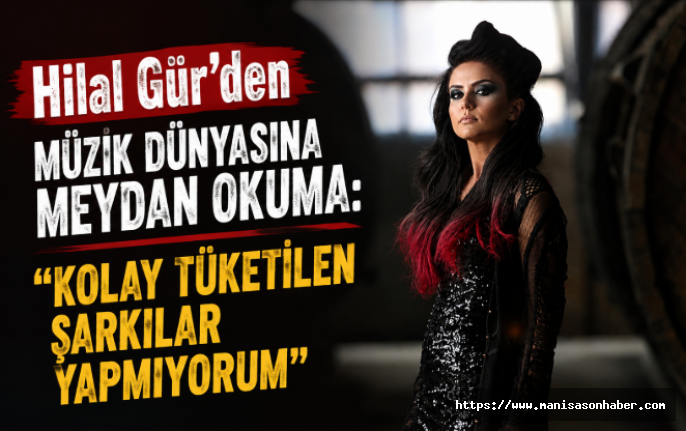Hilal Gür'den Müzik Dünyasına Meydan Okuma: 'Kolay Tüketilen Şarkılar Yapmıyorum
