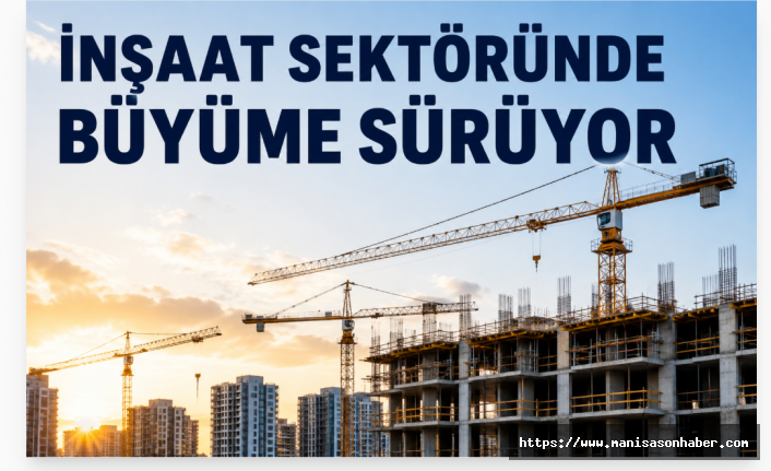 İnşaat Sektöründe Büyüme Sürüyor: Altyapı Yatırımları Öne Çıktı