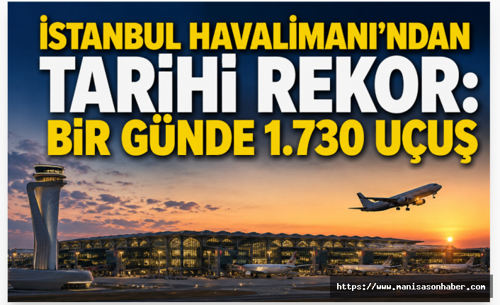 İstanbul Havalimanı’ndan Tarihi Rekor: Bir Günde 1.730 Uçuş