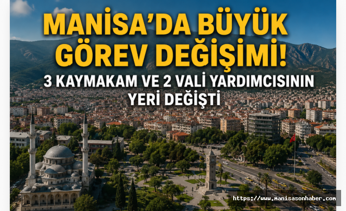 Manisa’da Mülki İdarede Kapsamlı Değişim: 3 Kaymakam ve 2 Vali Yardımcısının Görev Yeri Değişti