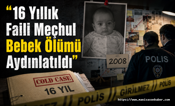 Manisa’daki Faili Meçhul Bebek Ölümü 16 Yıl Sonra Aydınlatıldı