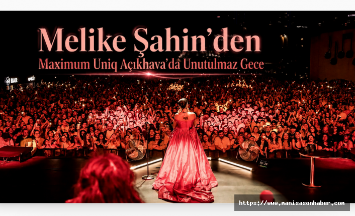 Melike Şahin'den Maximum Uniq Açıkhava'da unutulmaz gece