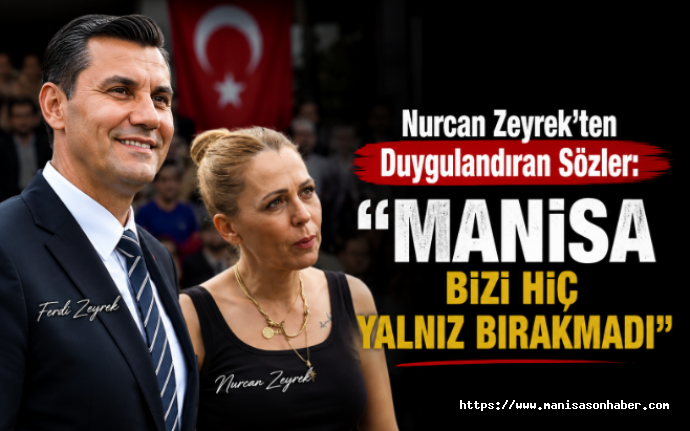 Nurcan Zeyrek’ten Duygulandıran Sözler: “Manisa Bizi Hiç Yalnız Bırakmadı”