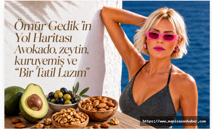 Ömür Gedik 'in Yol Haritası Avokado, zeytin, kuruyemiş  ve "Bir Tatil Lazım"