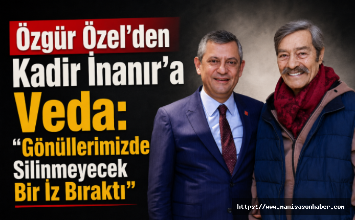 Özgür Özel'den Kadir İnanır'a Veda: "Gönüllerimizde Silinmeyecek Bir İz Bıraktı"