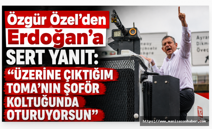 Özgür Özel’den Erdoğan’a Sert Yanıt: “Üzerine Çıktığım TOMA’nın Şoför Koltuğunda Oturuyorsun”