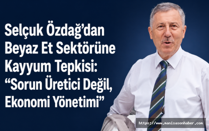 Selçuk Özdağ'dan Beyaz Et Sektörüne Kayyum Tepkisi: “Sorun Üretici Değil, Ekonomi Yönetimi”