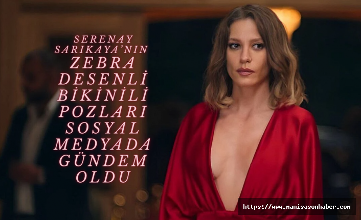 Serenay Sarıkaya’nın Zebra Desenli Bikinili Pozları Sosyal Medyada Gündem Oldu