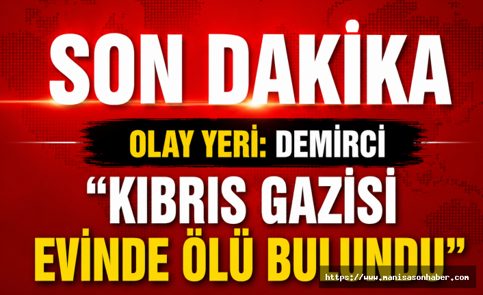 SON DAKİKA! Demirci de Kıbrıs Gazisi Ölü Olarak Bulundu