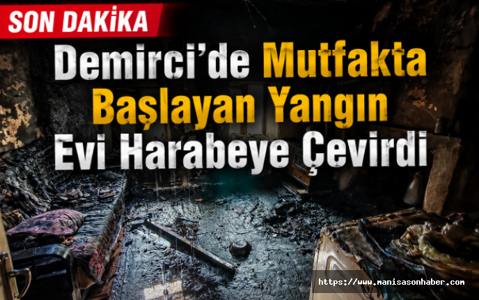 SON DAKİKA! Demirci'de Mutfakta Başlayan Yangın Evi Harabeye Çevirdi