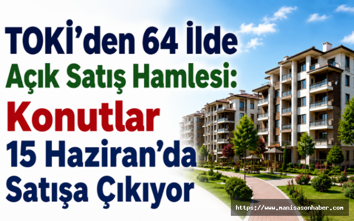 TOKİ’den 64 İlde Açık Satış Hamlesi: Konutlar 15 Haziran’da Satışa Çıkıyor