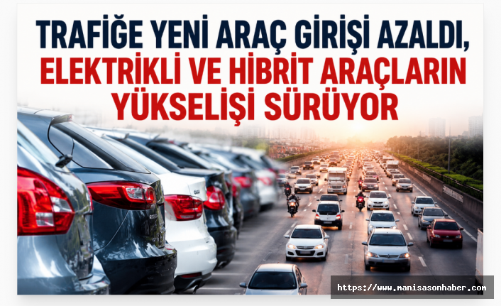 Trafiğe Yeni Araç Girişi Azaldı, Elektrikli ve Hibrit Araçlar Yükselişini Sürdürüyor