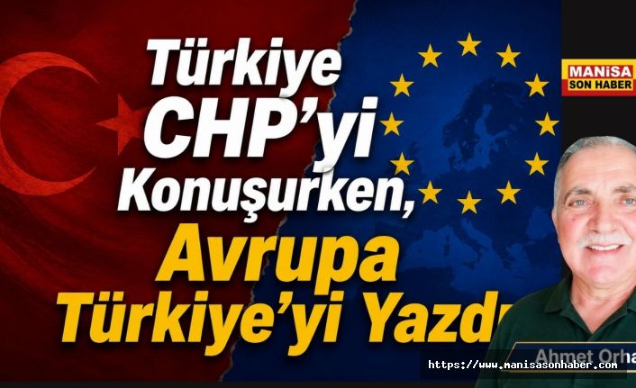 Türkiye CHP'yi Konuşurken, Avrupa Türkiye'yi Yazdı / Ahmet Orhan Yazdı...