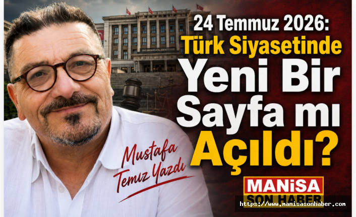24 Temmuz 2026: Türk Siyasetinde Yeni Bir Sayfa mı Açıldı?