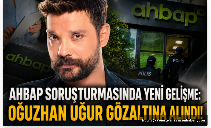 Ahbap Soruşturmasında Yeni Gelişme: Bilirkişi İncelemesi Başlatıldı, Oğuzhan Uğur Gözaltına Alındı