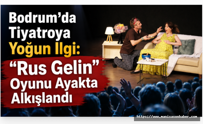 Bodrum'da Tiyatroya Yoğun İlgi: "Rus Gelin" Oyunu Ayakta Alkışlandı