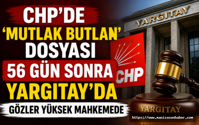 CHP'de 'Mutlak Butlan' Dosyası 56 Gün Sonra Yargıtay'da: Gözler Yüksek Mahkemede