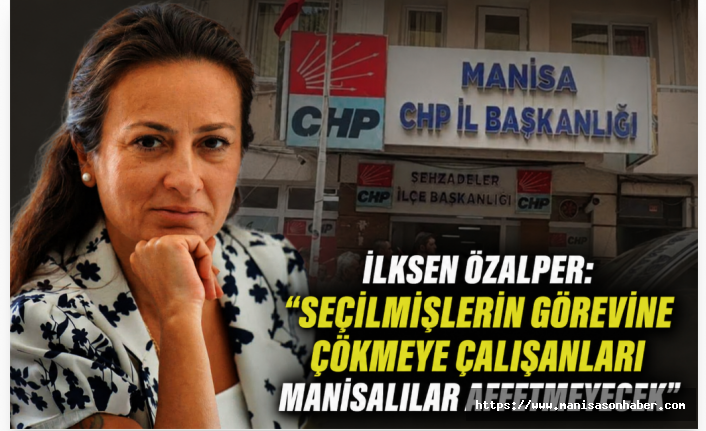 CHP'nin Sandıktan Çıkan Manisa İl Başkanı İlksen Özalper: “Seçilmişlerin Görevine Çökmeye Çalışanları Manisalılar Affetmeyecek”