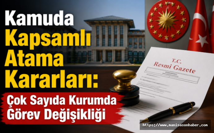 Kamuda Kapsamlı Atama Kararları: Çok Sayıda Kurumda Görev Değişikliği