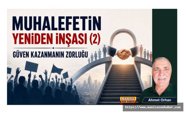 Muhalefetin Yeniden İnşası (2)  Güven Kazanmanın Zorluğu / Ahmet Orhan Yazdı...