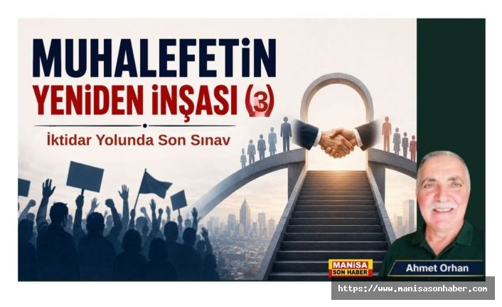 Muhalefetin Yeniden İnşası (3)  İktidar Yolunda Son Sınav / Ahmet Orhan Yazdı...