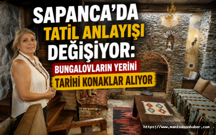 Sapanca'da Tatil Anlayışı Değişiyor: Bungalovların Yerini Tarihi Konaklar Alıyor