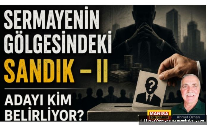 Sermayenin Gölgesindeki Sandık – II  Adayı Kim Belirliyor?  / Ahmet Orhan Yazdı...
