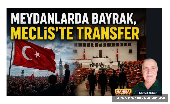 MEYDANLARDA BAYRAK, MECLİS'TE TRANSFER / Ahmet Orhan Yazdı..