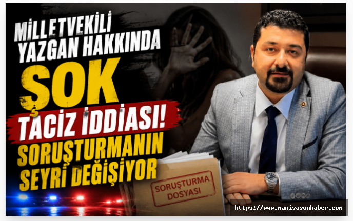 Milletvekili Yazgan Hakkında Şok Taciz İddiası! Soruşturmanın Seyri Değişiyor