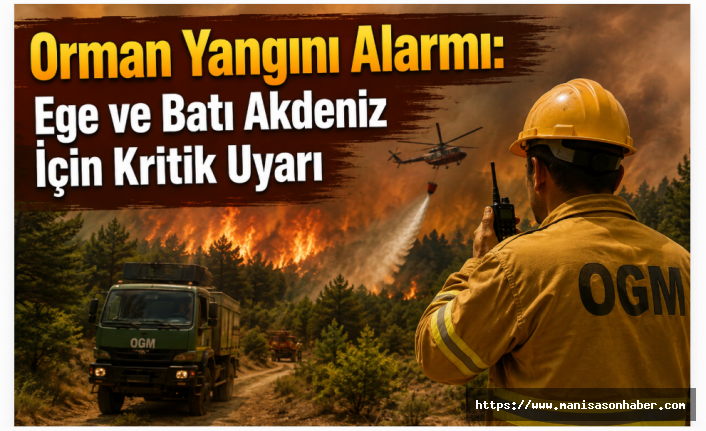 Orman Yangını Alarmı: Ege ve Batı Akdeniz İçin Kritik Uyarı