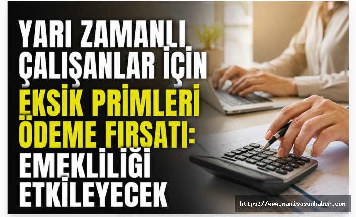 Yarı Zamanlı Çalışanlara Emeklilikte Prim Avantajı: Eksik Günler Sonradan Tamamlanabilecek