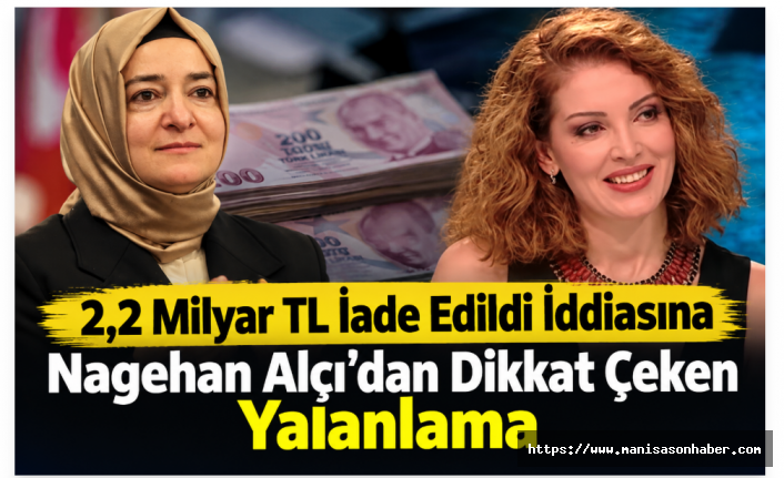 2,2 Milyar TL İade Edildi İddiasına Nagehan Alçı’dan Dikkat Çeken Yalanlama