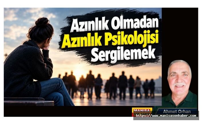 Azınlık Olmadan Azınlık Psikolojisi Sergilemek / Ahmet Orhan Yazdı...