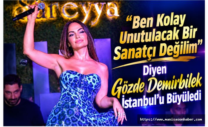 “Ben Kolay Unutulacak Bir Sanatçı Değilim” Diyen Gözde Demirbilek İstanbul’u Büyüledi