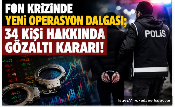 Fon soruşturmasında 5’inci dalga: 34 şüpheli hakkında gözaltı kararı