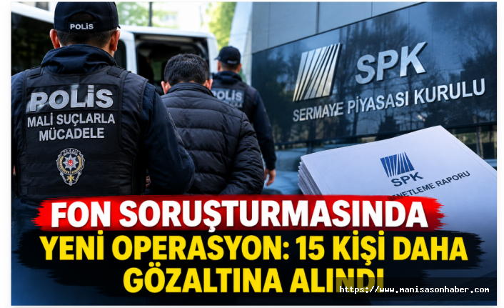 Fon soruşturmasında yeni operasyon: 15 kişi daha gözaltına alındı
