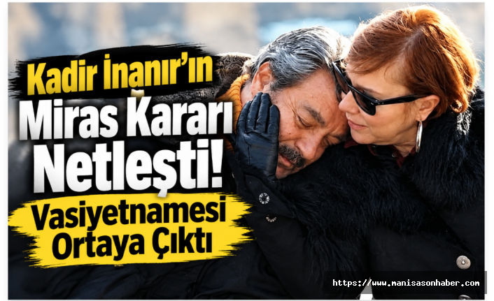 Kadir İnanır’ın Miras Kararı Netleşti! Vasiyetnamesi Ortaya Çıktı