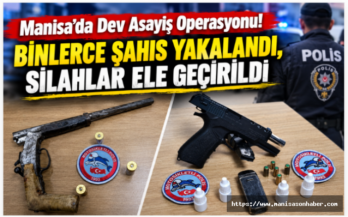 Manisa’da Dev Asayiş Operasyonu! Binlerce Şahıs Yakalandı, Silahlar Ele Geçirildi