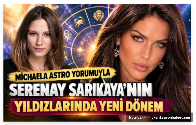 MİCHAELA ASTRO YORUMUYLA SERENAY SARIKAYA’NIN YILDIZLARINDA YENİ DÖNEM   2027’YE UZANAN ASTROLOJİK YOLCULUK