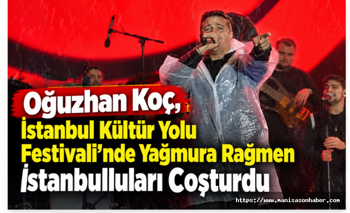 Oğuzhan Koç, İstanbul Kültür Yolu Festivali’nde Yağmura Rağmen İstanbulluları Coşturdu