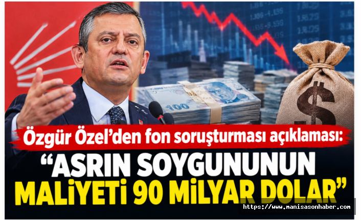 Özgür Özel’den fon soruşturması açıklaması: “Asrın soygununun maliyeti 90 milyar dolar”