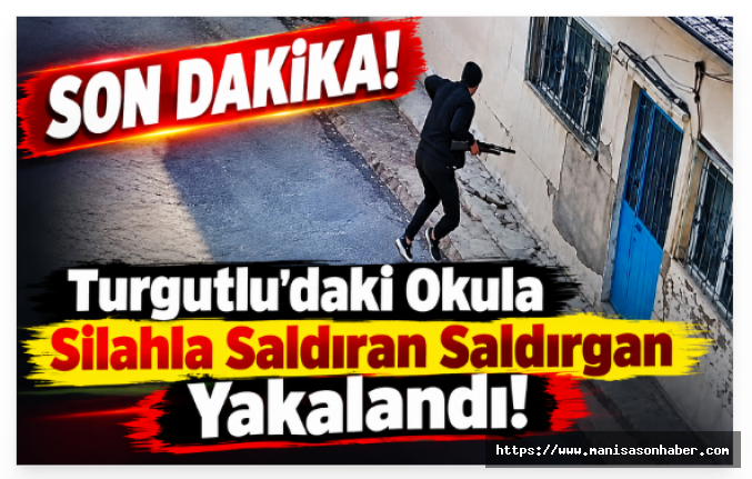 SON DAKİKA! Turgutlu'daki Okula Silahla Saldıran Saldırgan Yakalandı