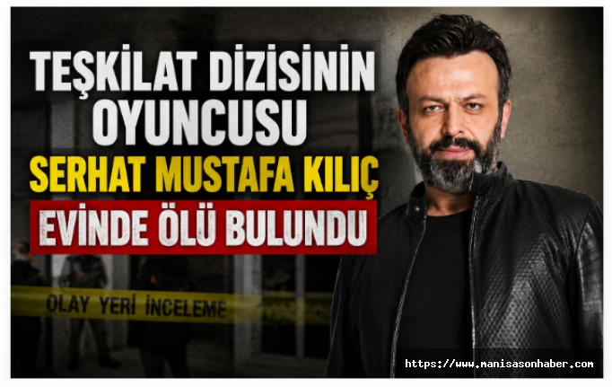 Teşkilat Dizisinin Oyuncusu Serhat Mustafa Kılıç Evinde Ölü Bulundu