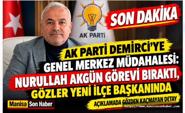AK Parti Demirci’ye Genel Merkez Müdahalesi: Nurullah Akgün Görevi Bıraktı, Gözler Yeni İlçe Başkanında