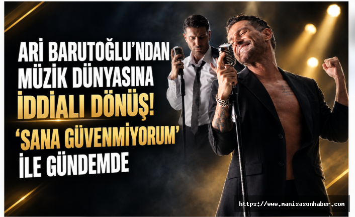 ARİ BARUTOĞLU’NDAN MÜZİK DÜNYASINA İDDİALI DÖNÜŞ! “SANA GÜVENMİYORUM” İLE GÜNDEMDE