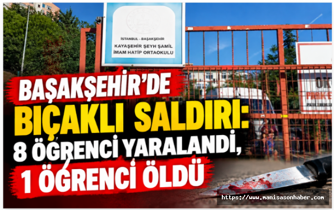 Başakşehir’de Bıçaklı Saldırı: 8 Öğrenci Yaralandı, 1 Öğrenci Öldü