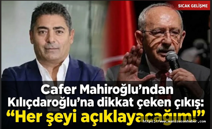 Cafer Mahiroğlu’ndan Kılıçdaroğlu’na dikkat çeken çıkış: “Her şeyi açıklayacağım!”