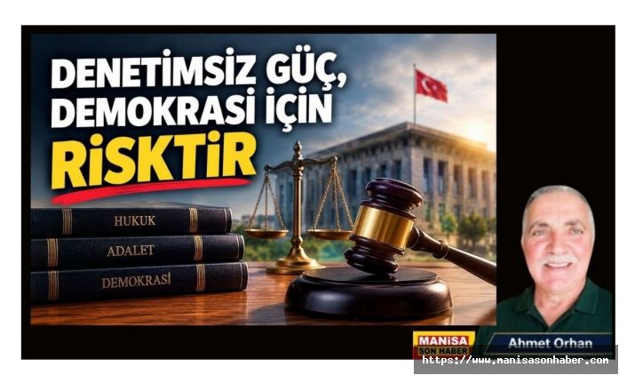 DENETİMSİZ GÜÇ, DEMOKRASİ İÇİN RİSKTİR / Ahmet Orhan Yazdı...