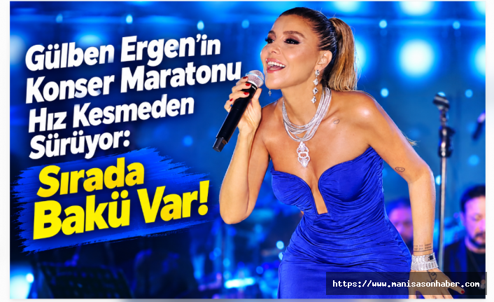 Gülben Ergen’in Konser Maratonu Hız Kesmeden Sürüyor: Sırada Bakü Var!